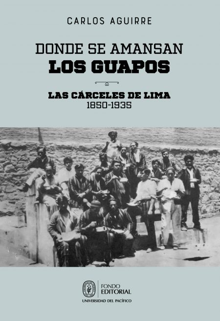 Donde se amansan los guapos: las cárceles de Lima, 1850-1935 (ebook)